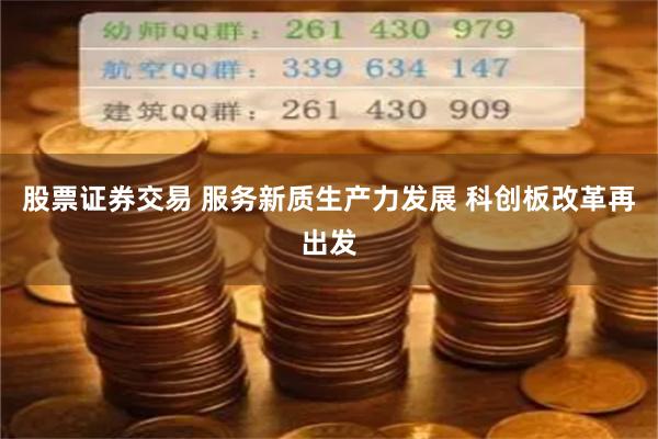 股票证券交易 服务新质生产力发展 科创板改革再出发