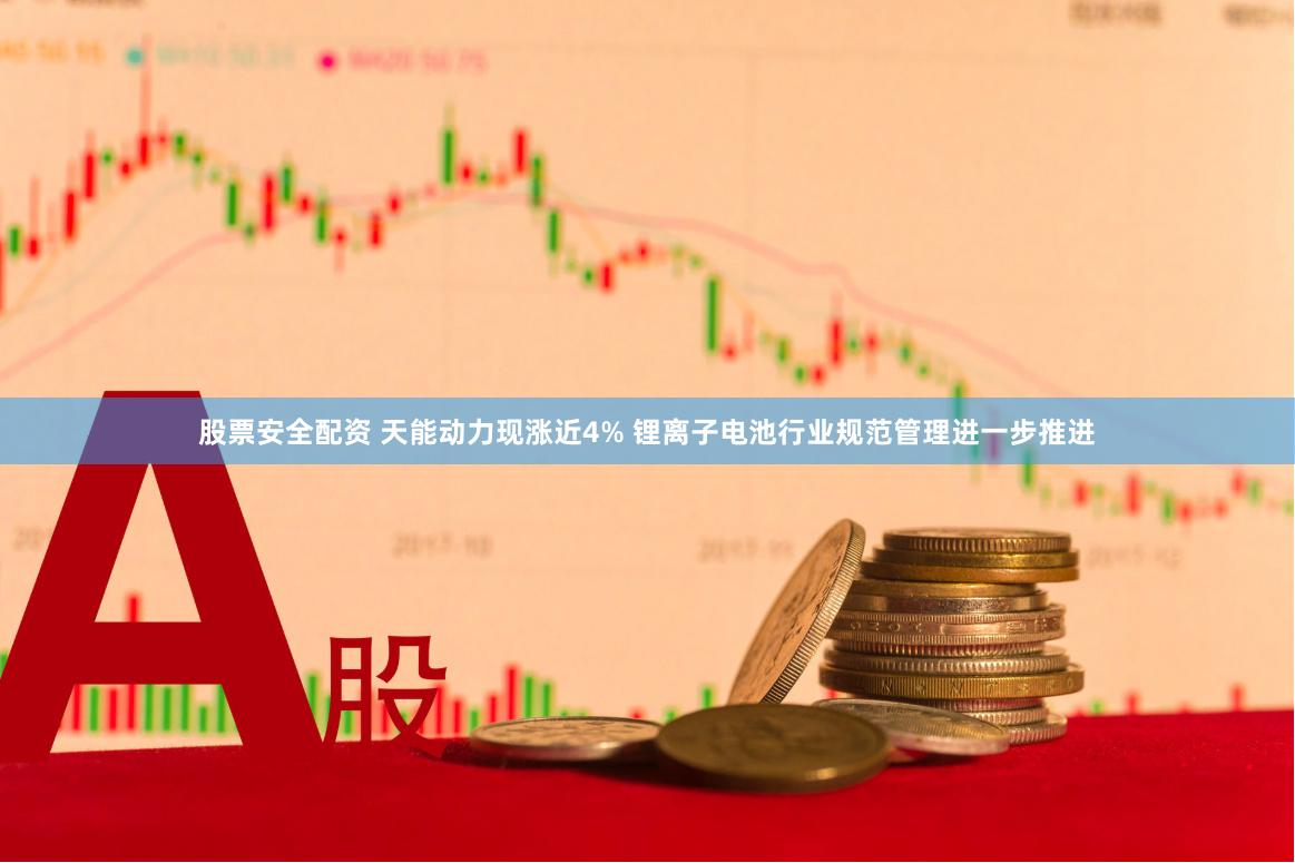 股票安全配资 天能动力现涨近4% 锂离子电池行业规范管理进一步推进