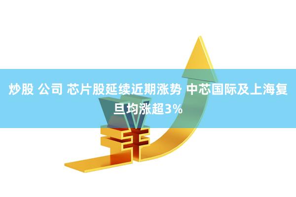 炒股 公司 芯片股延续近期涨势 中芯国际及上海复旦均涨超3%