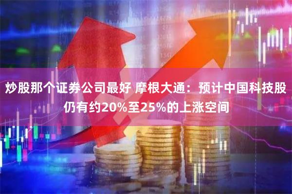 炒股那个证券公司最好 摩根大通：预计中国科技股仍有约20%至25%的上涨空间