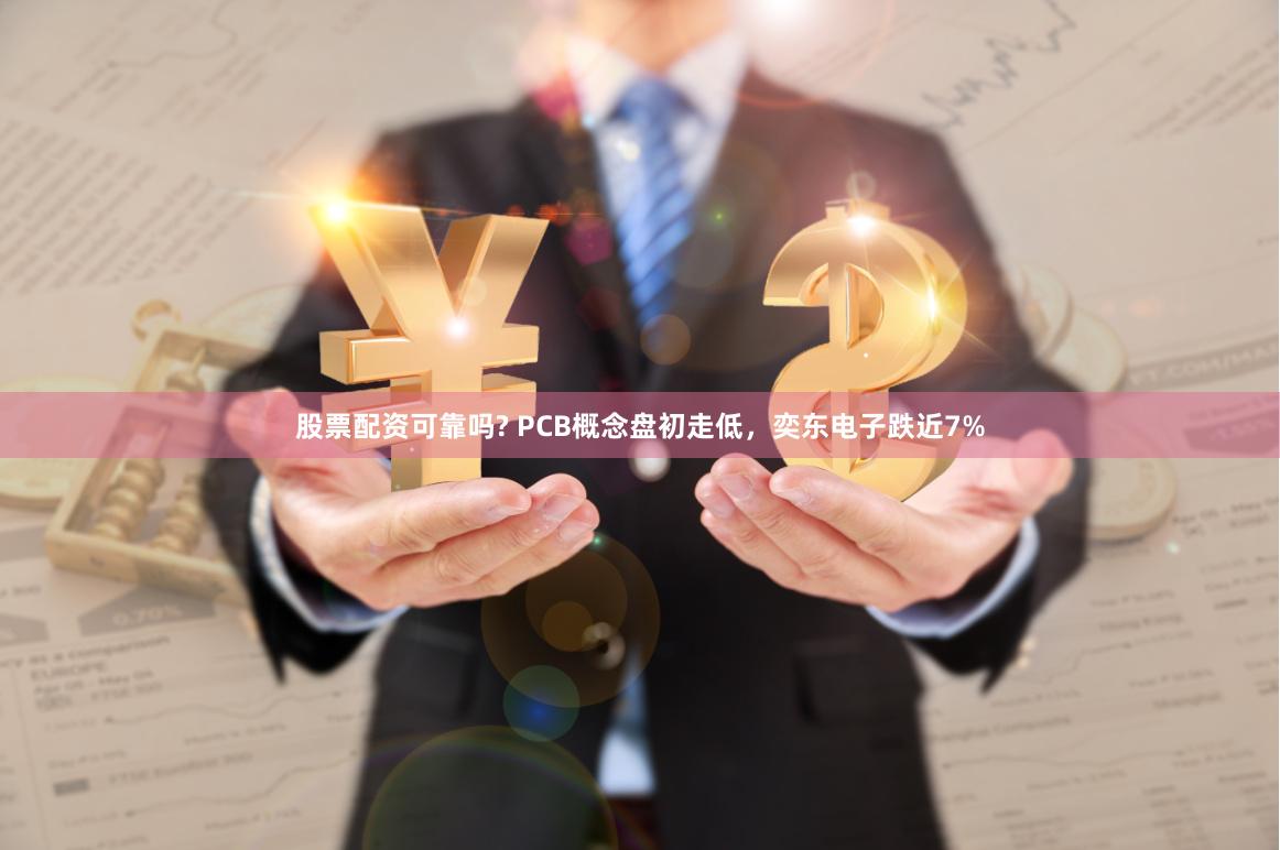 股票配资可靠吗? PCB概念盘初走低，奕东电子跌近7%
