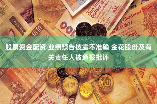 股票资金配资 业绩预告披露不准确 金花股份及有关责任人被通报批评