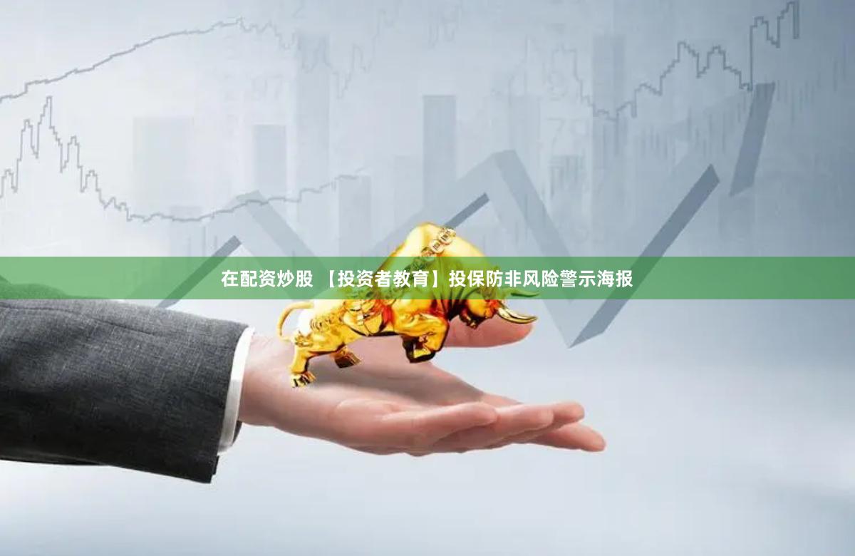 在配资炒股 【投资者教育】投保防非风险警示海报