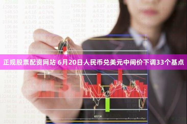 正规股票配资网站 6月20日人民币兑美元中间价下调33个基点