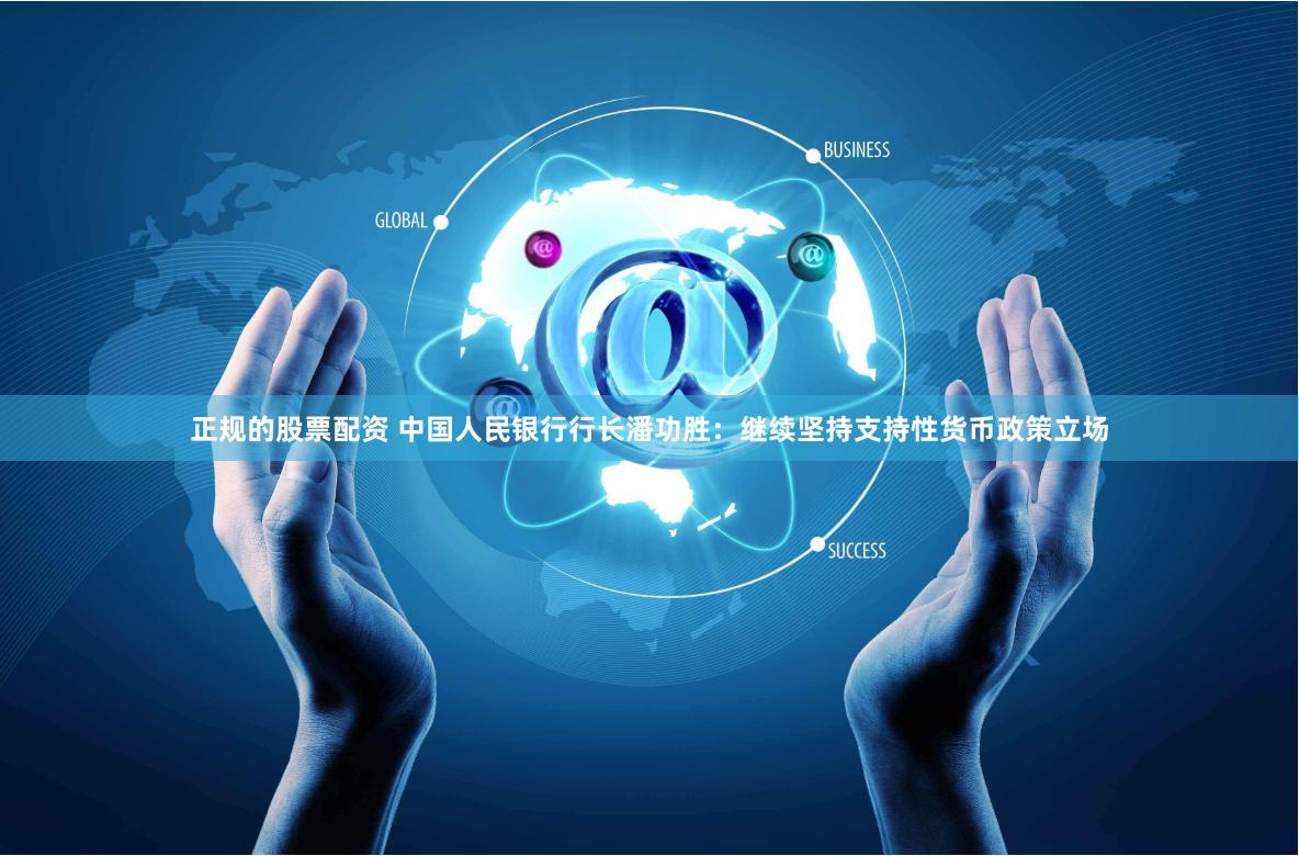 正规的股票配资 中国人民银行行长潘功胜：继续坚持支持性货币政策立场
