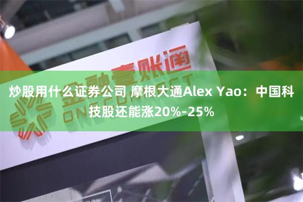 炒股用什么证券公司 摩根大通Alex Yao：中国科技股还能涨20%-25%