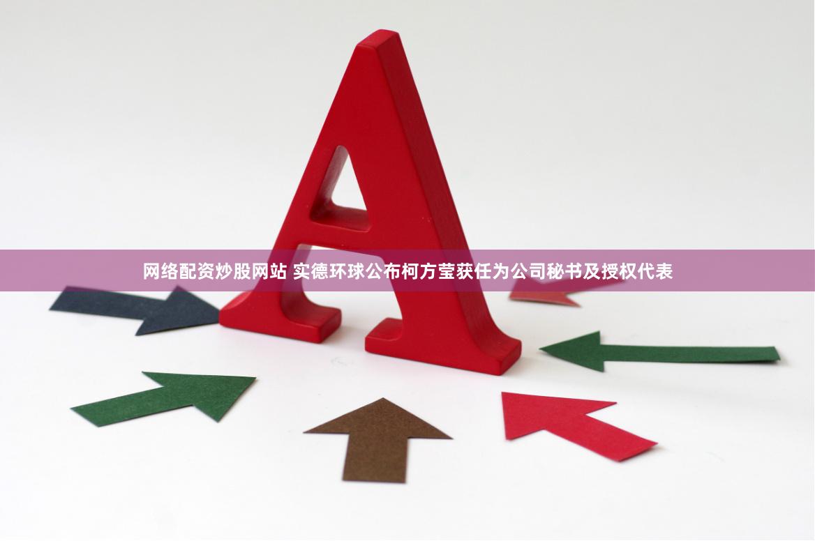 网络配资炒股网站 实德环球公布柯方莹获任为公司秘书及授权代表