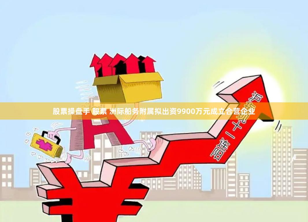 股票操盘手 股票 洲际船务附属拟出资9900万元成立合营企业