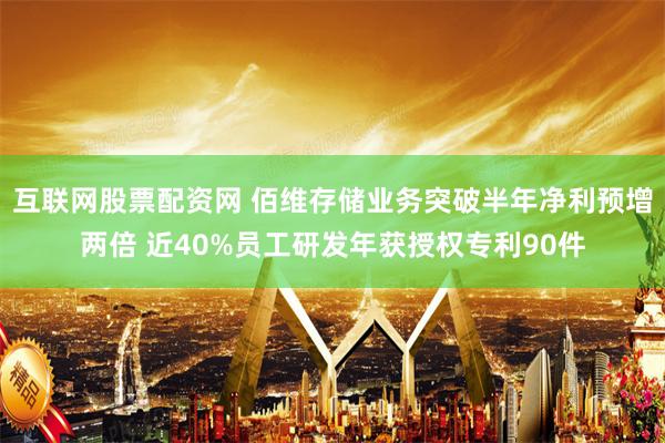 互联网股票配资网 佰维存储业务突破半年净利预增两倍 近40%员工研发年获授权专利90件