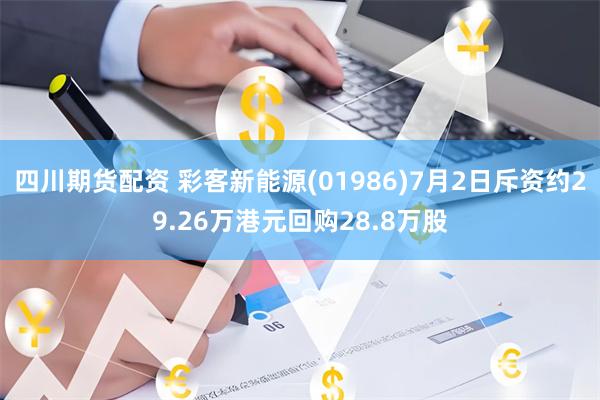 四川期货配资 彩客新能源(01986)7月2日斥资约29.26万港元回购28.8万股