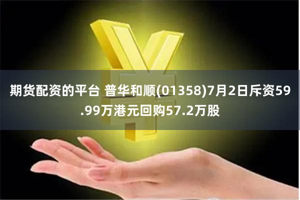 期货配资的平台 普华和顺(01358)7月2日斥资59.99万港元回购57.2万股