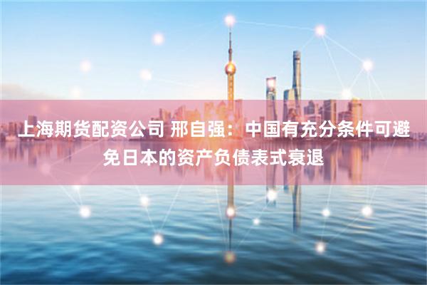 上海期货配资公司 邢自强：中国有充分条件可避免日本的资产负债表式衰退