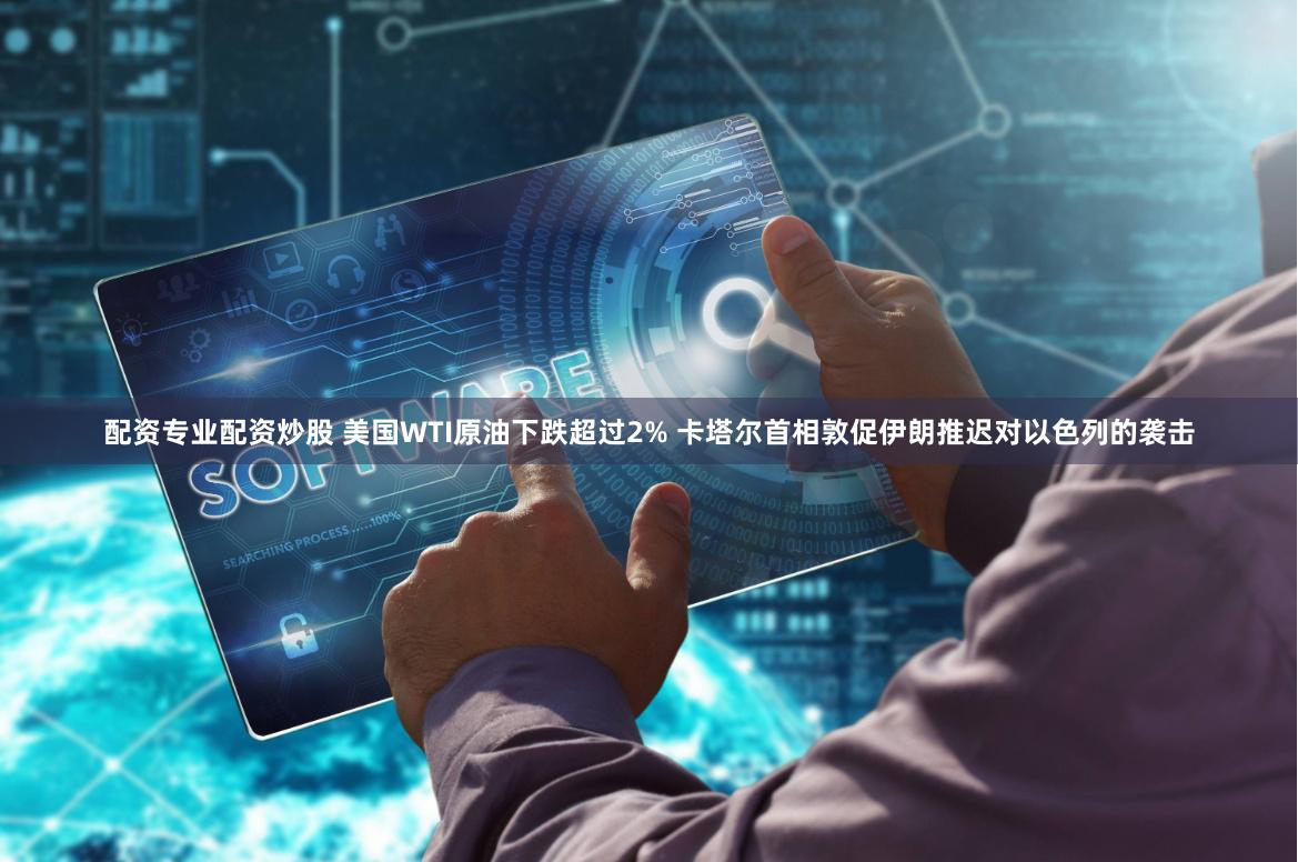 配资专业配资炒股 美国WTI原油下跌超过2% 卡塔尔首相敦促伊朗推迟对以色列的袭击