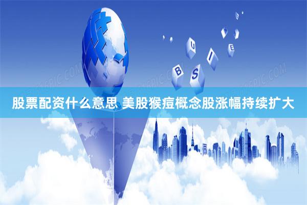 股票配资什么意思 美股猴痘概念股涨幅持续扩大