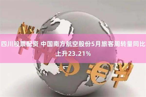 四川股票配资 中国南方航空股份5月旅客周转量同比上升23.21%