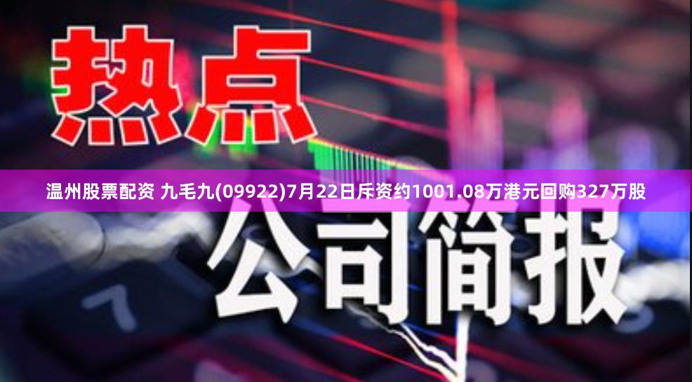 温州股票配资 九毛九(09922)7月22日斥资约1001.08万港元回购327万股