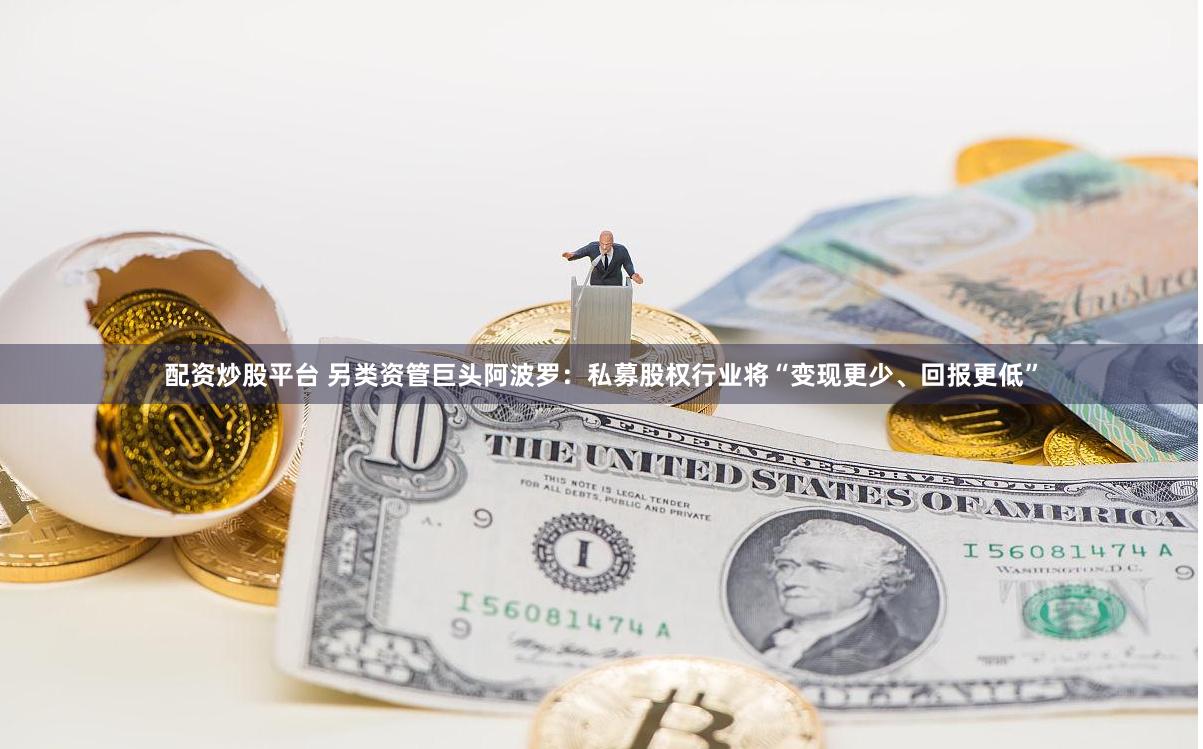 配资炒股平台 另类资管巨头阿波罗：私募股权行业将“变现更少、回报更低”