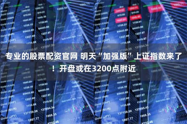 专业的股票配资官网 明天“加强版”上证指数来了！开盘或在3200点附近