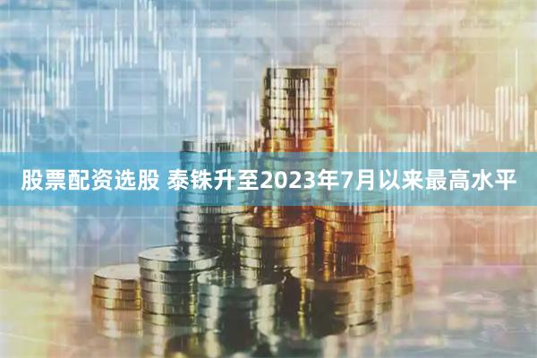股票配资选股 泰铢升至2023年7月以来最高水平