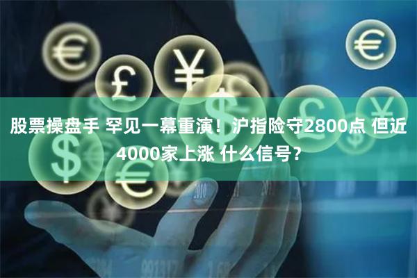 股票操盘手 罕见一幕重演！沪指险守2800点 但近4000家上涨 什么信号？