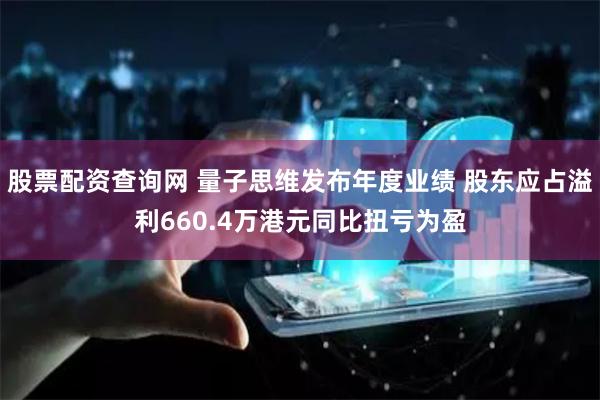 股票配资查询网 量子思维发布年度业绩 股东应占溢利660.4万港元同比扭亏为盈