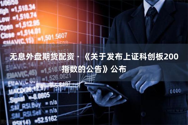 无息外盘期货配资 · 《关于发布上证科创板200指数的公告》公布