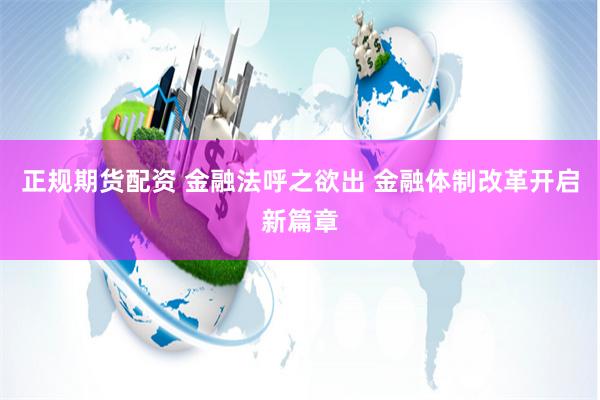 正规期货配资 金融法呼之欲出 金融体制改革开启新篇章