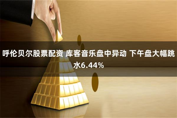 呼伦贝尔股票配资 库客音乐盘中异动 下午盘大幅跳水6.44%