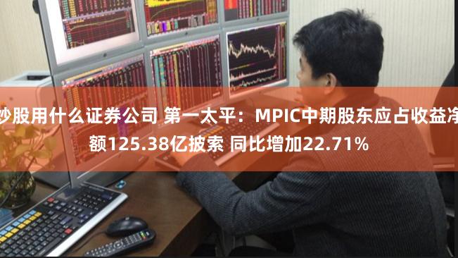 炒股用什么证券公司 第一太平：MPIC中期股东应占收益净额125.38亿披索 同比增加22.71%