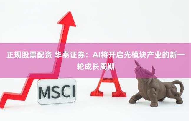 正规股票配资 华泰证券：AI将开启光模块产业的新一轮成长周期