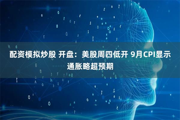 配资模拟炒股 开盘：美股周四低开 9月CPI显示通胀略超预期