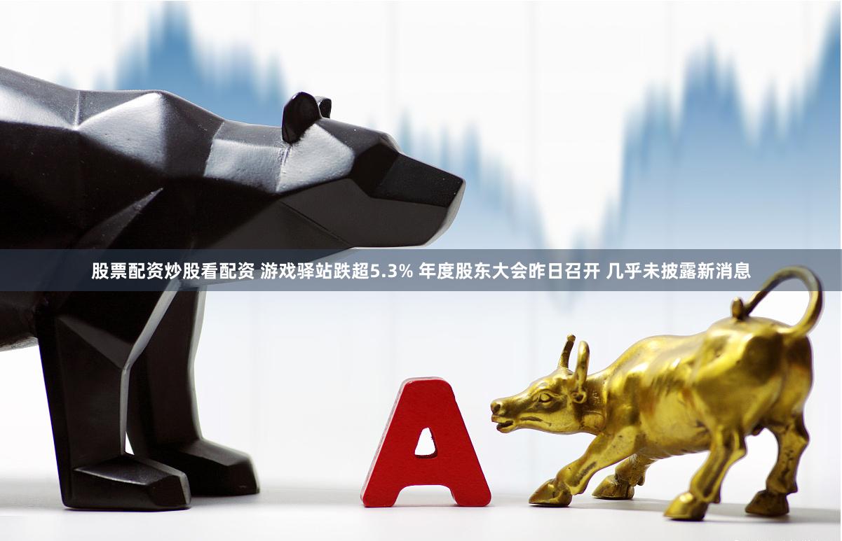 股票配资炒股看配资 游戏驿站跌超5.3% 年度股东大会昨日召开 几乎未披露新消息