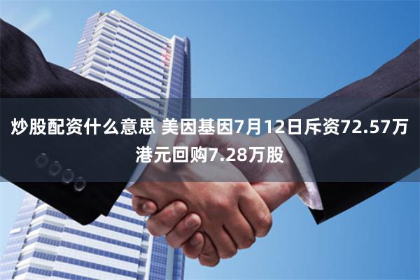 炒股配资什么意思 美因基因7月12日斥资72.57万港元回购7.28万股