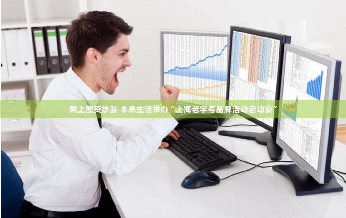 网上配资炒股 本来生活举办“上海老字号品牌活动启动会”