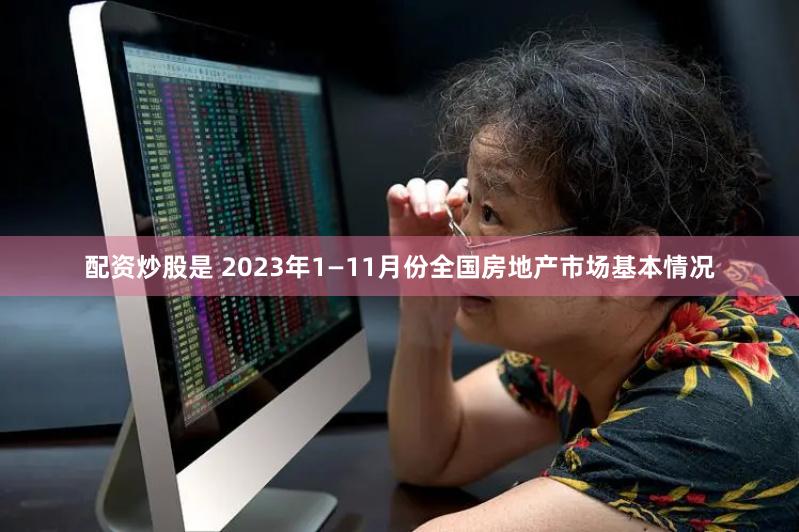 配资炒股是 2023年1—11月份全国房地产市场基本情况