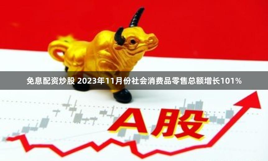 免息配资炒股 2023年11月份社会消费品零售总额增长101%