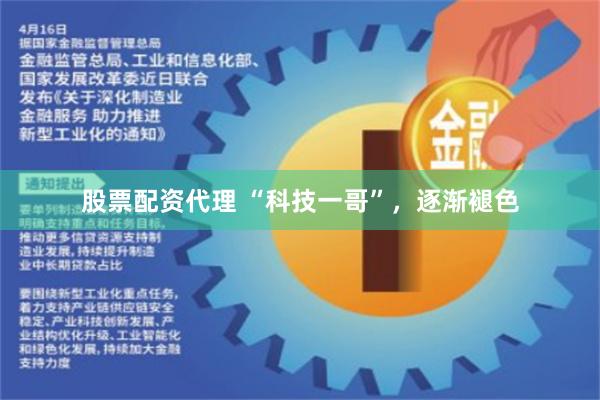 股票配资代理 “科技一哥”，逐渐褪色