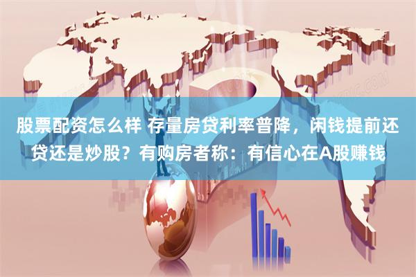 股票配资怎么样 存量房贷利率普降，闲钱提前还贷还是炒股？有购房者称：有信心在A股赚钱