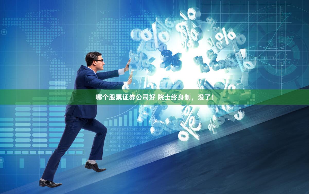 哪个股票证券公司好 院士终身制，没了！