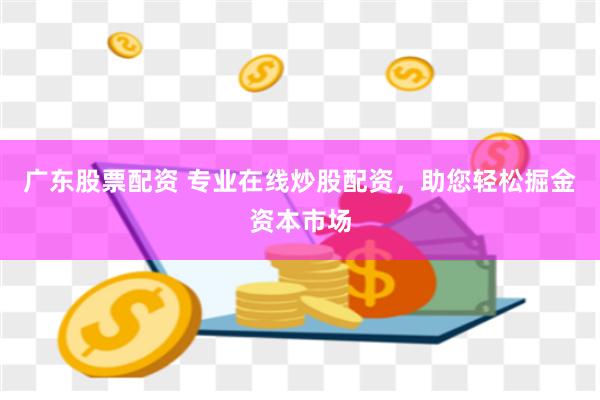 广东股票配资 专业在线炒股配资，助您轻松掘金资本市场