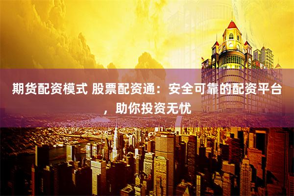 期货配资模式 股票配资通：安全可靠的配资平台，助你投资无忧