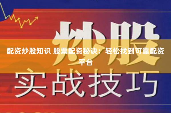 配资炒股知识 股票配资秘诀：轻松找到可靠配资平台