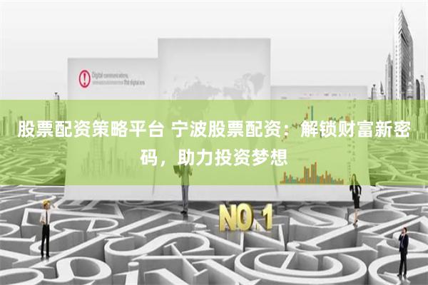 股票配资策略平台 宁波股票配资：解锁财富新密码，助力投资梦想