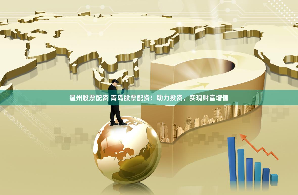 温州股票配资 青岛股票配资：助力投资，实现财富增值