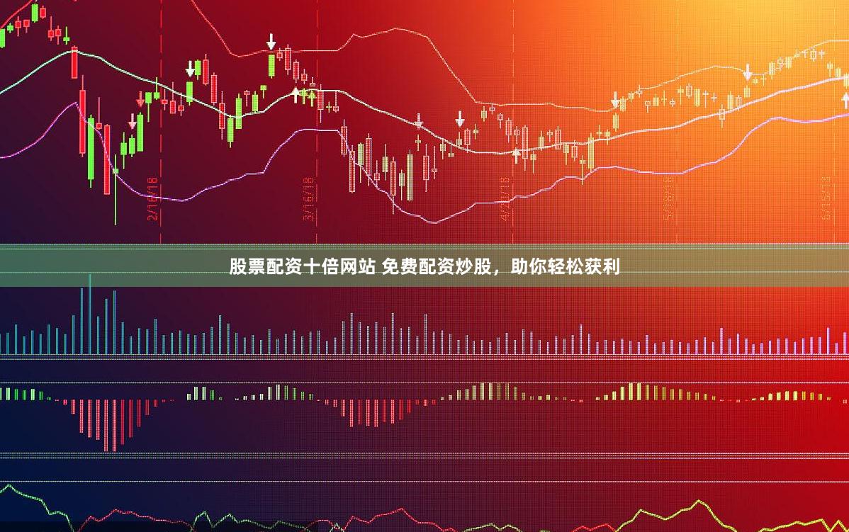 股票配资十倍网站 免费配资炒股，助你轻松获利