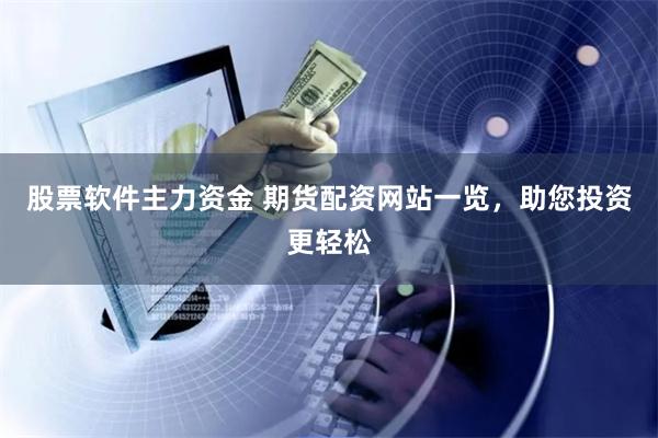 股票软件主力资金 期货配资网站一览，助您投资更轻松