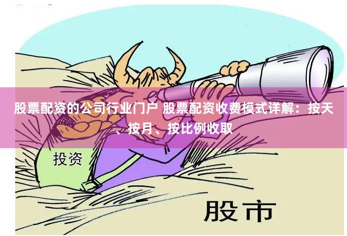 股票配资的公司行业门户 股票配资收费模式详解：按天、按月、按比例收取