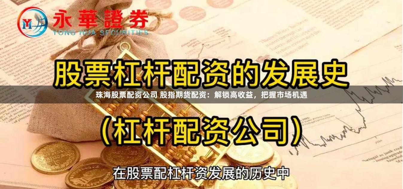 珠海股票配资公司 股指期货配资：解锁高收益，把握市场机遇