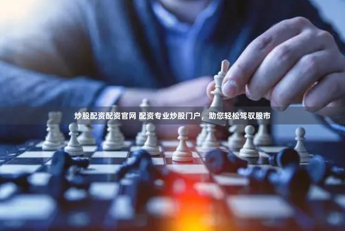 炒股配资配资官网 配资专业炒股门户，助您轻松驾驭股市
