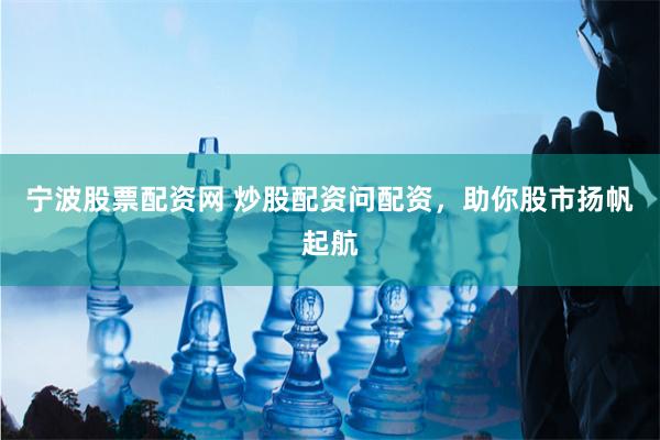 宁波股票配资网 炒股配资问配资，助你股市扬帆起航